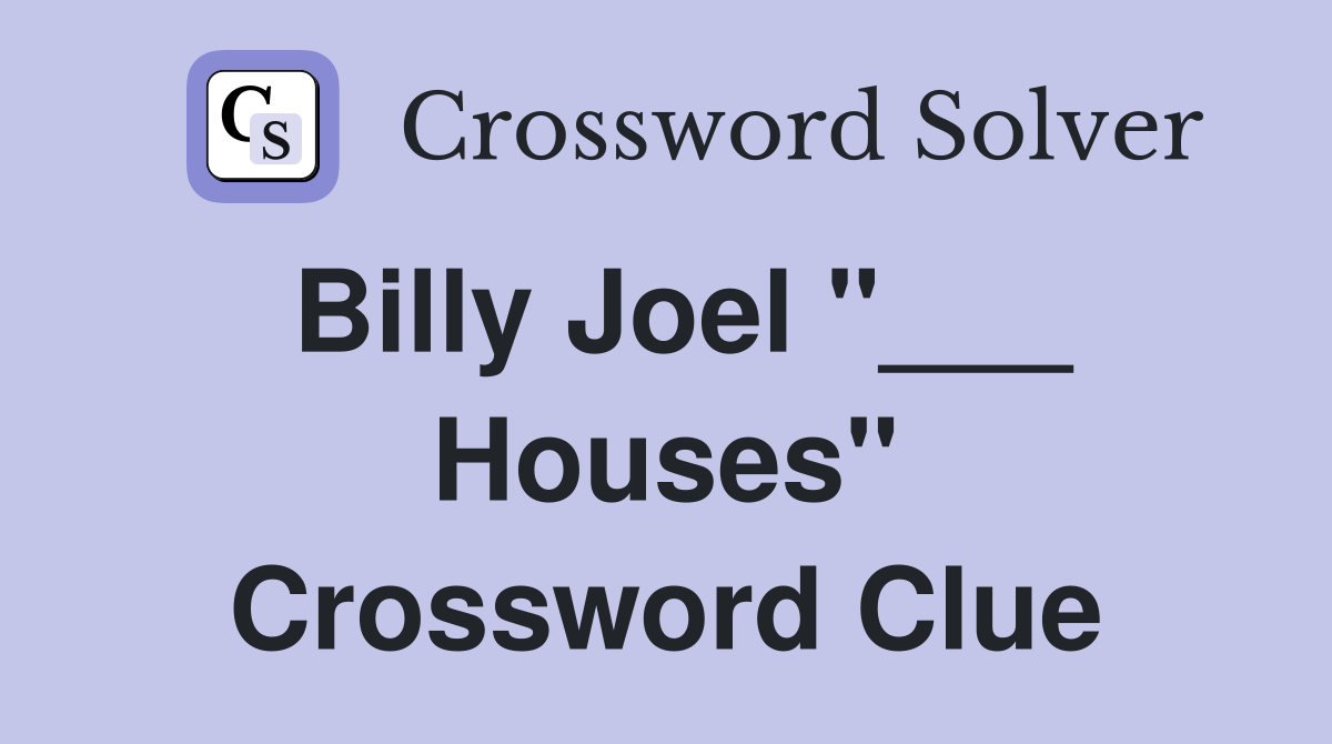 Billy Joel "___ Houses" Crossword Clue Answers Crossword Solver